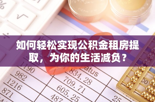 霍州如何轻松实现公积金租房提取，为你的生活减负？