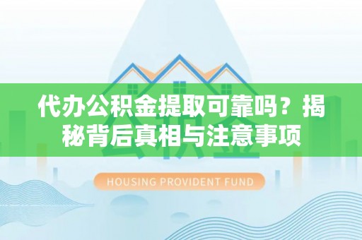 霍州代办公积金提取可靠吗？揭秘背后真相与注意事项