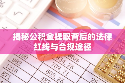 霍州揭秘公积金提取背后的法律红线与合规途径