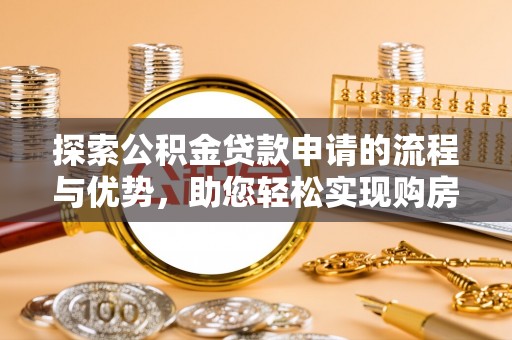霍州探索公积金贷款申请的流程与优势，助您轻松实现购房梦想