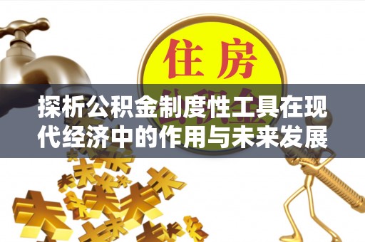 霍州探析公积金制度性工具在现代经济中的作用与未来发展趋势