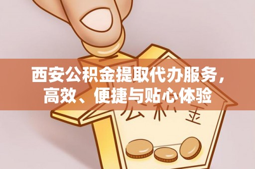 霍州西安公积金提取代办服务，高效、便捷与贴心体验