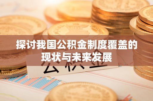 霍州探讨我国公积金制度覆盖的现状与未来发展