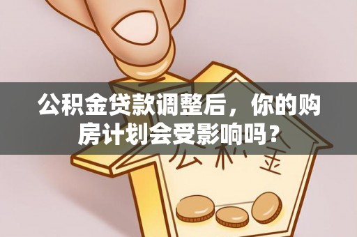 霍州公积金贷款调整后，你的购房计划会受影响吗？