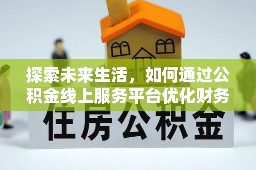霍州探索未来生活，如何通过公积金线上服务平台优化财务管理