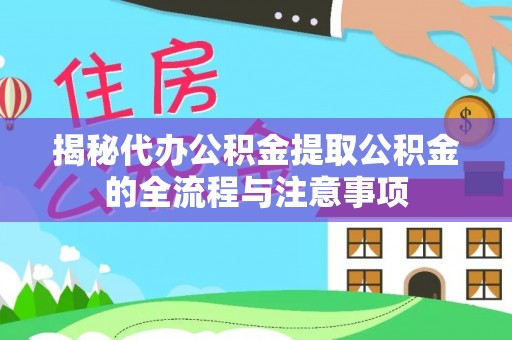 霍州揭秘代办公积金提取公积金的全流程与注意事项