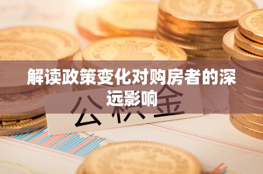 霍州解读政策变化对购房者的深远影响