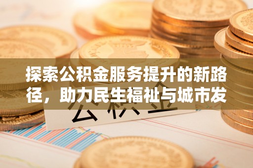 霍州探索公积金服务提升的新路径，助力民生福祉与城市发展