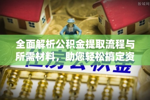 霍州全面解析公积金提取流程与所需材料，助您轻松搞定资金提取