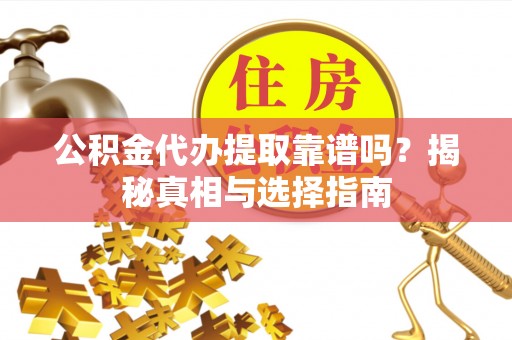 霍州公积金代办提取靠谱吗？揭秘真相与选择指南