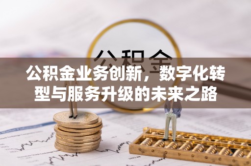 霍州公积金业务创新，数字化转型与服务升级的未来之路