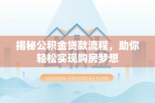 霍州揭秘公积金贷款流程，助你轻松实现购房梦想