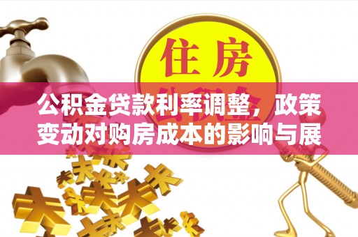 霍州公积金贷款利率调整，政策变动对购房成本的影响与展望