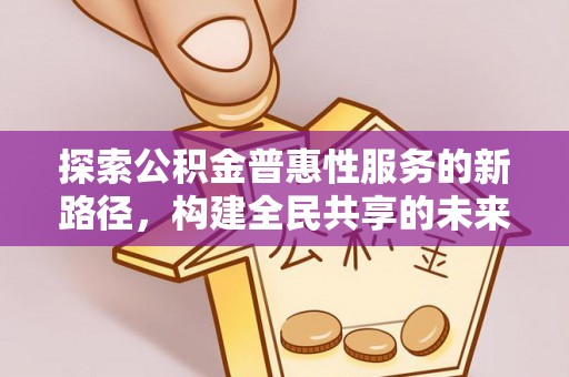 霍州探索公积金普惠性服务的新路径，构建全民共享的未来