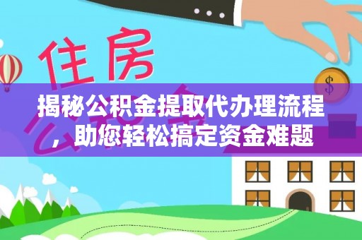 霍州揭秘公积金提取代办理流程，助您轻松搞定资金难题