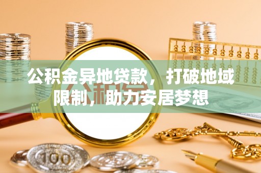 霍州公积金异地贷款，打破地域限制，助力安居梦想