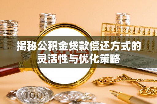 霍州揭秘公积金贷款偿还方式的灵活性与优化策略