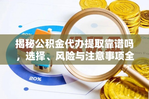 霍州揭秘公积金代办提取靠谱吗，选择、风险与注意事项全解析