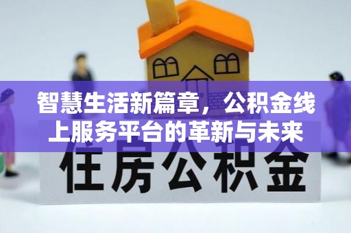 霍州智慧生活新篇章，公积金线上服务平台的革新与未来