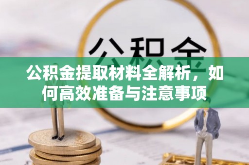 霍州公积金提取材料全解析，如何高效准备与注意事项