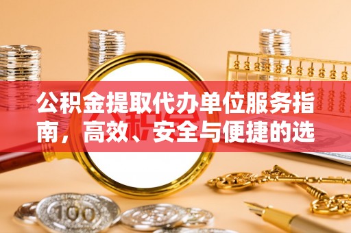 霍州公积金提取代办单位服务指南，高效、安全与便捷的选择