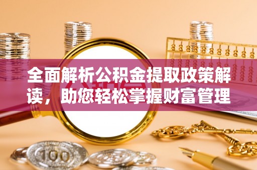 霍州全面解析公积金提取政策解读，助您轻松掌握财富管理新方向