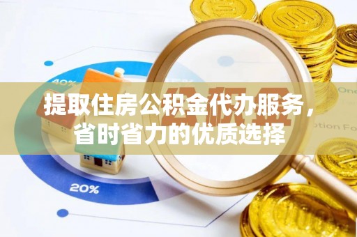 霍州提取住房公积金代办服务，省时省力的优质选择
