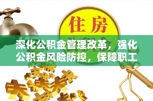 霍州深化公积金管理改革，强化公积金风险防控，保障职工权益