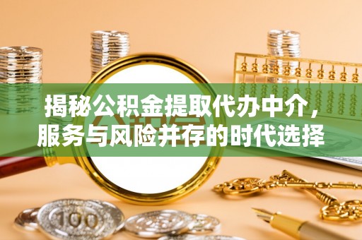 霍州揭秘公积金提取代办中介，服务与风险并存的时代选择