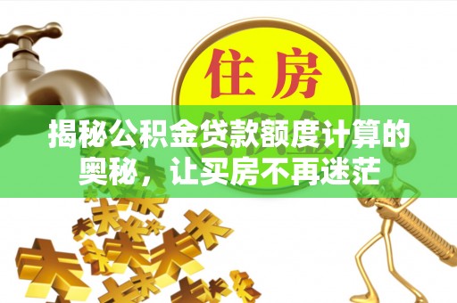 霍州揭秘公积金贷款额度计算的奥秘，让买房不再迷茫