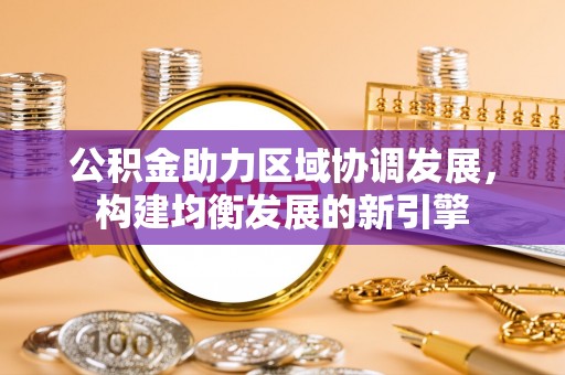 霍州公积金助力区域协调发展，构建均衡发展的新引擎