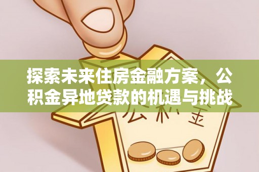 霍州探索未来住房金融方案，公积金异地贷款的机遇与挑战