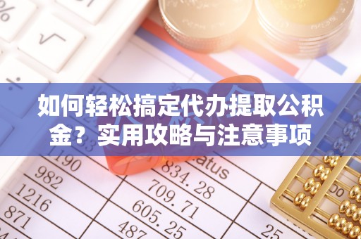 霍州如何轻松搞定代办提取公积金？实用攻略与注意事项
