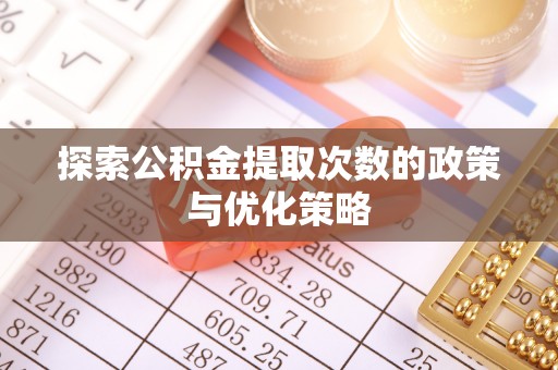 霍州探索公积金提取次数的政策与优化策略