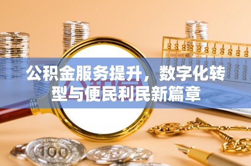 霍州公积金服务提升，数字化转型与便民利民新篇章