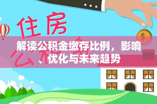 霍州解读公积金缴存比例，影响、优化与未来趋势
