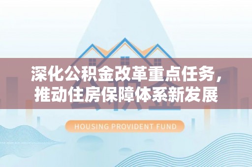 霍州深化公积金改革重点任务，推动住房保障体系新发展
