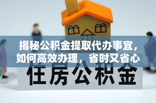 霍州揭秘公积金提取代办事宜，如何高效办理，省时又省心？