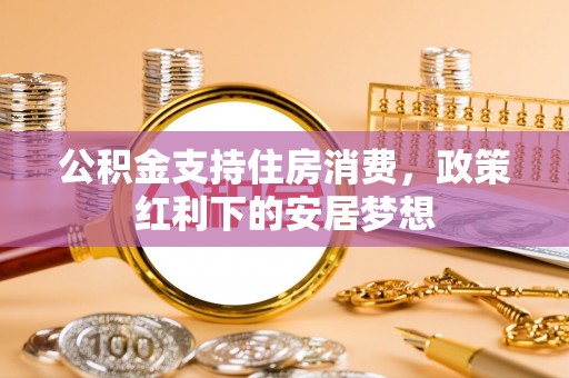 霍州公积金支持住房消费，政策红利下的安居梦想
