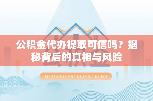 霍州公积金代办提取可信吗？揭秘背后的真相与风险