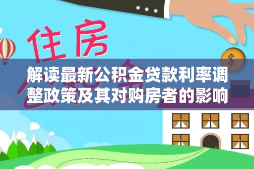 霍州解读最新公积金贷款利率调整政策及其对购房者的影响