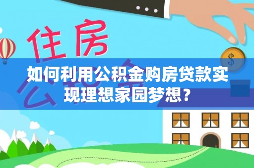 霍州如何利用公积金购房贷款实现理想家园梦想？