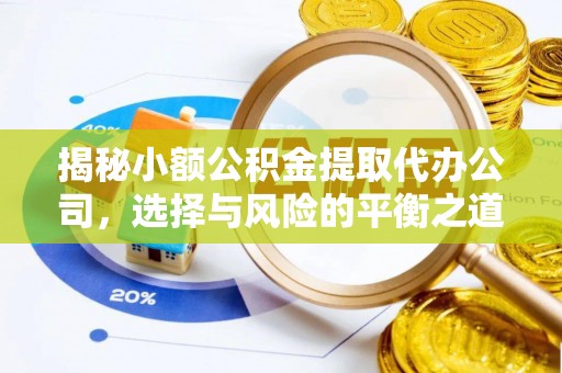 霍州揭秘小额公积金提取代办公司，选择与风险的平衡之道