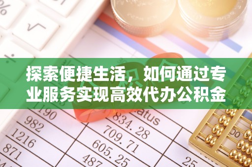 霍州探索便捷生活，如何通过专业服务实现高效代办公积金提取