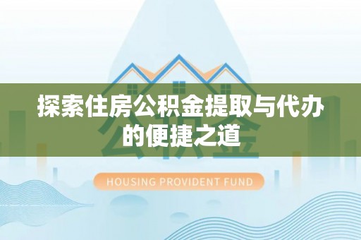 霍州探索住房公积金提取与代办的便捷之道