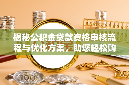 霍州揭秘公积金贷款资格审核流程与优化方案，助您轻松购房