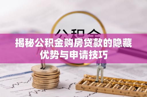 霍州揭秘公积金购房贷款的隐藏优势与申请技巧