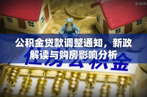 霍州公积金贷款调整通知，新政解读与购房影响分析