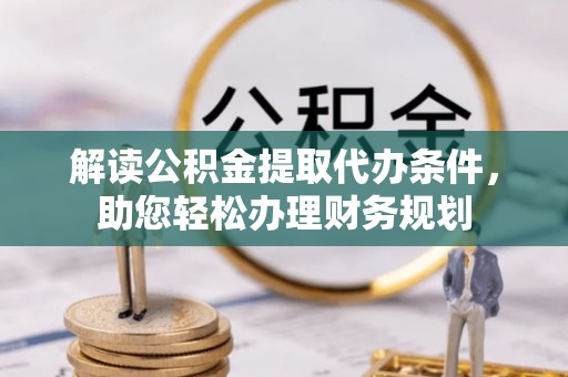 霍州解读公积金提取代办条件，助您轻松办理财务规划