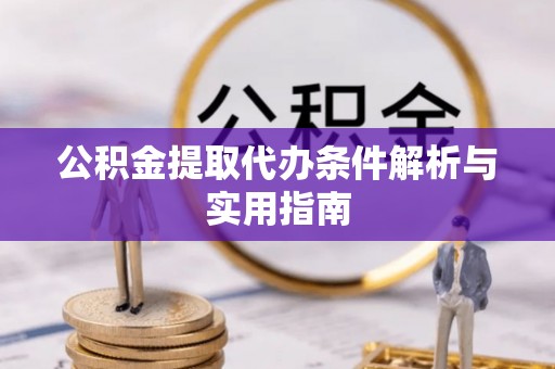 霍州公积金提取代办条件解析与实用指南
